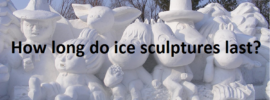 How long do ice sculptures last?